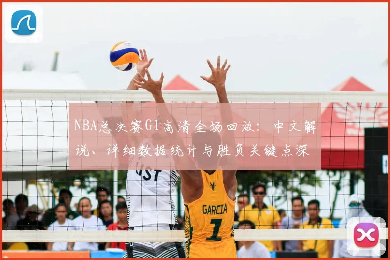 NBA总决赛G1高清全场回放：中文解说、详细数据统计与胜负关键点深度复盘