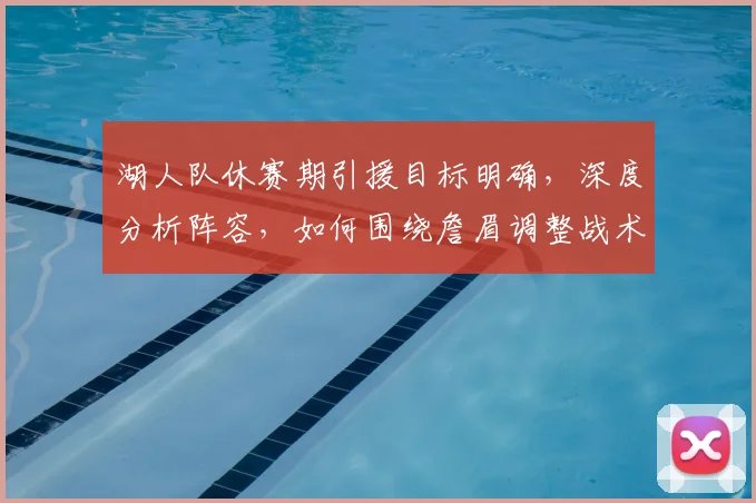 湖人队休赛期引援目标明确，深度分析阵容，如何围绕詹眉调整战术再冲冠