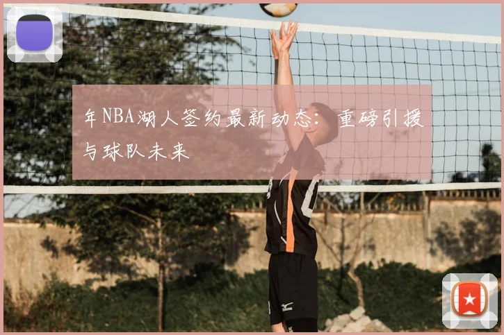 年NBA湖人签约最新动态：重磅引援与球队未来