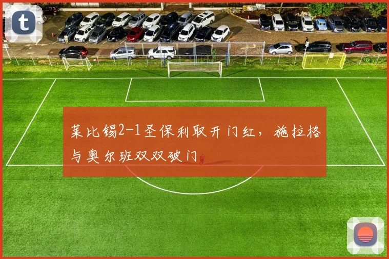 莱比锡2-1圣保利取开门红，施拉格与奥尔班双双破门